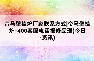 帝马壁挂炉厂家联系方式|帝马壁挂炉-400客服电话报修受理(今日-资讯)